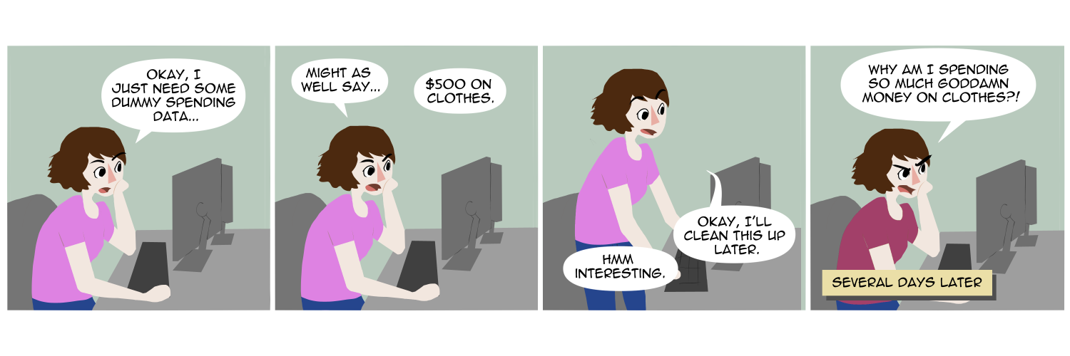 Apocalypse page one hundred forty two. Panel one: Famine sits at her computer desk, working on some code. 'Okay, I just need some dummy spending data...' she says. She must be  building a budget app. Panel two: Musing out loud she says 'Might as well say...$500 on clothes.' Panel three: 'Hmm. Interesting!' She stands up from the desk. 'Okay, I'll clean this up later.' Panel four: A narration box informs us it is Several Days Later. Famine glares at her computer screen demanding 'Why am I spending so much goddamn money on clothes?!?' 